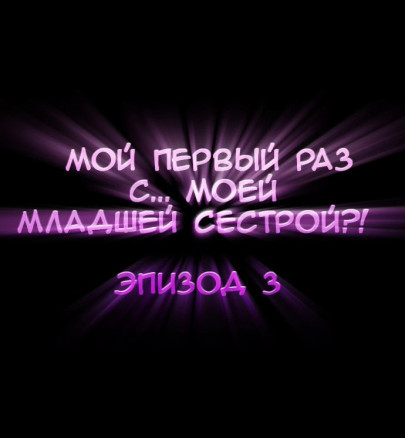 Мой первый раз...с моей младшей сестрой?! Глава 3