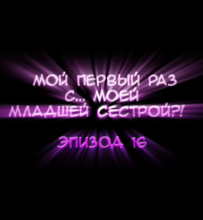 Мой первый раз с... моей младшей сестрой?! - Глава 16